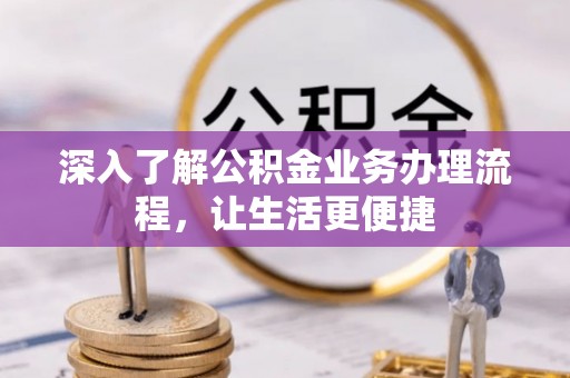 安塞深入了解公积金业务办理流程，让生活更便捷