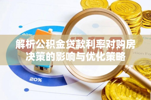 安塞解析公积金贷款利率对购房决策的影响与优化策略