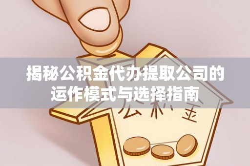 安塞揭秘公积金代办提取公司的运作模式与选择指南