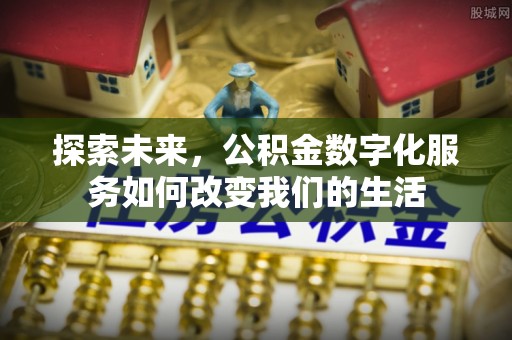 安塞探索未来，公积金数字化服务如何改变我们的生活