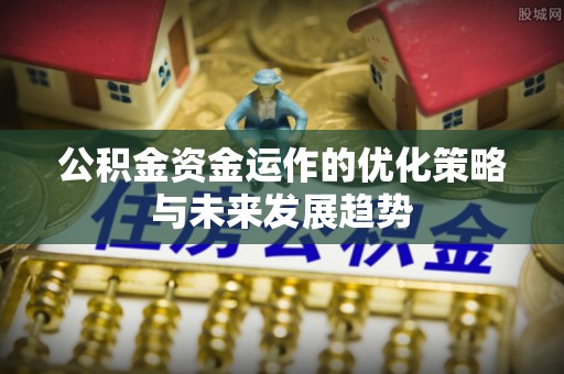 安塞公积金资金运作的优化策略与未来发展趋势