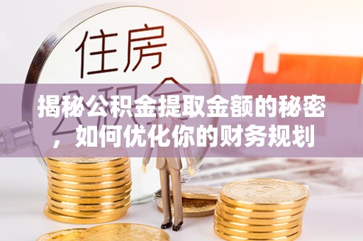 安塞揭秘公积金提取金额的秘密，如何优化你的财务规划