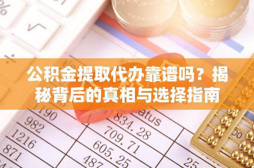 安塞公积金提取代办靠谱吗？揭秘背后的真相与选择指南