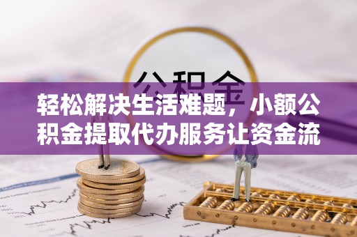 安塞轻松解决生活难题，小额公积金提取代办服务让资金流动更便捷
