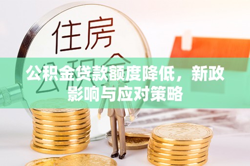 安塞公积金贷款额度降低，新政影响与应对策略