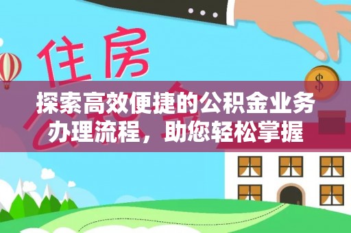 安塞探索高效便捷的公积金业务办理流程，助您轻松掌握