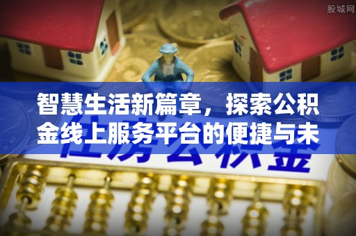 安塞智慧生活新篇章，探索公积金线上服务平台的便捷与未来