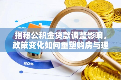 安塞揭秘公积金贷款调整影响，政策变化如何重塑购房与理财规划