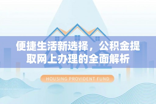 安塞便捷生活新选择，公积金提取网上办理的全面解析