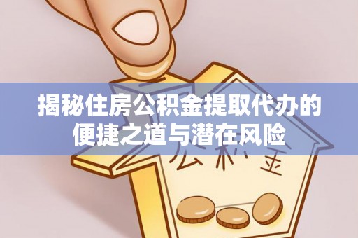 安塞揭秘住房公积金提取代办的便捷之道与潜在风险