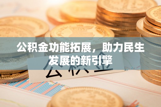 安塞公积金功能拓展，助力民生发展的新引擎