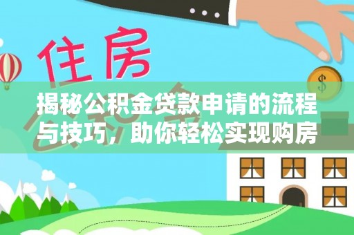 安塞揭秘公积金贷款申请的流程与技巧，助你轻松实现购房梦