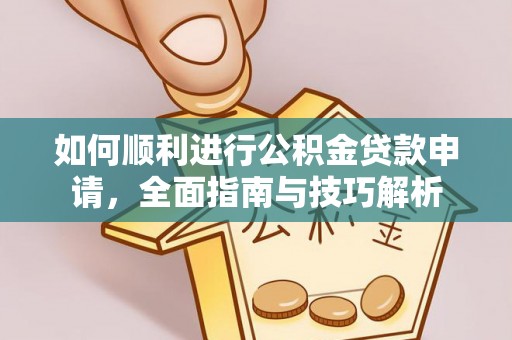 安塞如何顺利进行公积金贷款申请，全面指南与技巧解析
