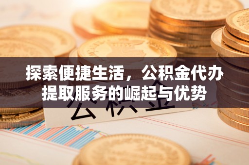 安塞探索便捷生活，公积金代办提取服务的崛起与优势