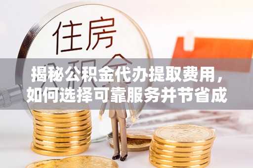 安塞揭秘公积金代办提取费用，如何选择可靠服务并节省成本