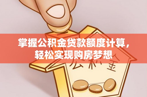 安塞掌握公积金贷款额度计算，轻松实现购房梦想