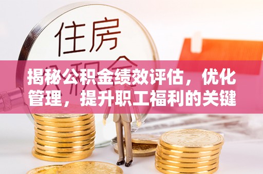 安塞揭秘公积金绩效评估，优化管理，提升职工福利的关键一步