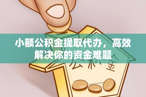 安塞小额公积金提取代办，高效解决你的资金难题