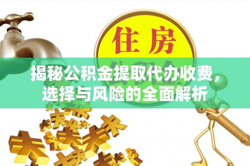 安塞揭秘公积金提取代办收费，选择与风险的全面解析