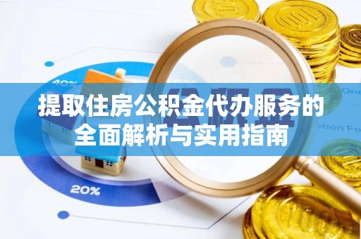 安塞提取住房公积金代办服务的全面解析与实用指南