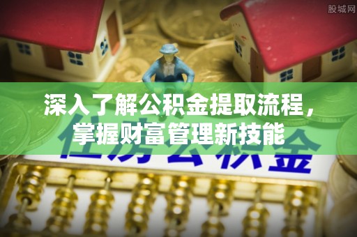 安塞深入了解公积金提取流程，掌握财富管理新技能