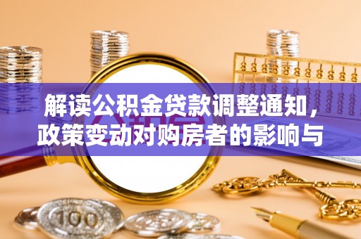 安塞解读公积金贷款调整通知，政策变动对购房者的影响与应对策略