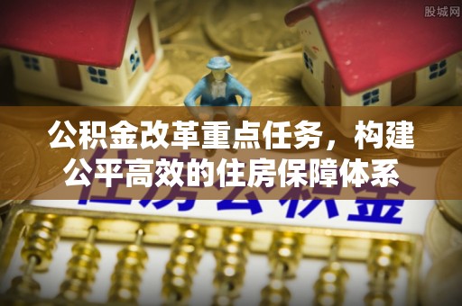 安塞公积金改革重点任务，构建公平高效的住房保障体系