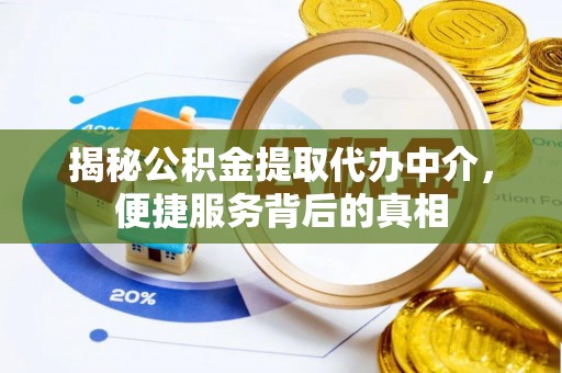 安塞揭秘公积金提取代办中介，便捷服务背后的真相
