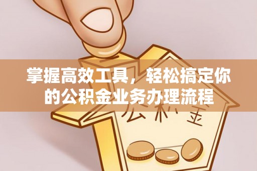 安塞掌握高效工具，轻松搞定你的公积金业务办理流程