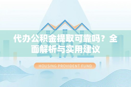 安塞代办公积金提取可靠吗？全面解析与实用建议