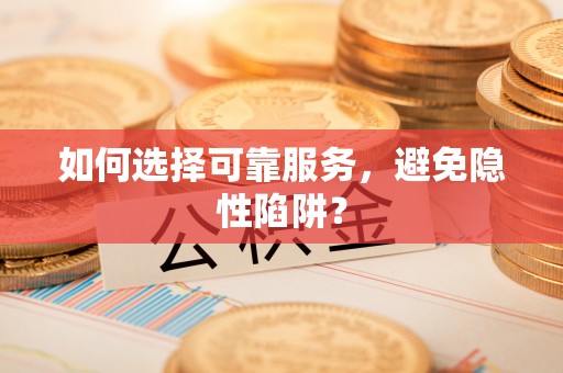 安塞如何选择可靠服务，避免隐性陷阱？