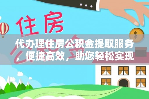 安塞代办理住房公积金提取服务，便捷高效，助您轻松实现资金规划