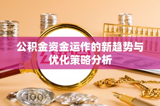 安塞公积金资金运作的新趋势与优化策略分析