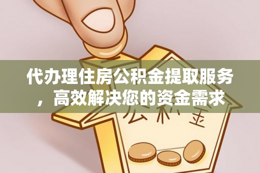 安塞代办理住房公积金提取服务，高效解决您的资金需求