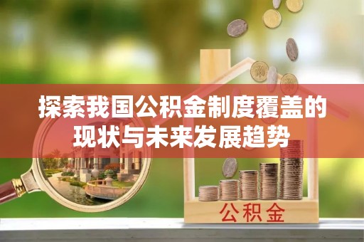 安塞探索我国公积金制度覆盖的现状与未来发展趋势