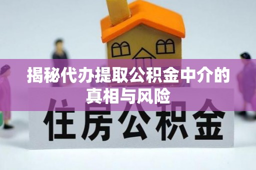 安塞揭秘代办提取公积金中介的真相与风险