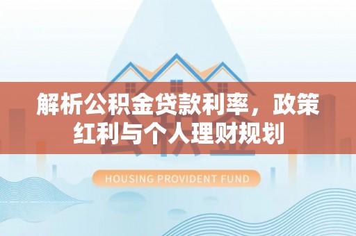 安塞解析公积金贷款利率，政策红利与个人理财规划
