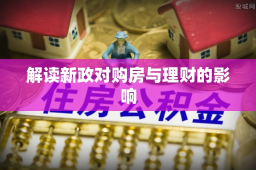 安塞解读新政对购房与理财的影响