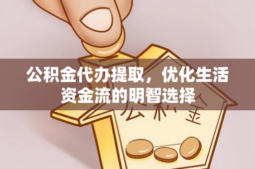 安塞公积金代办提取，优化生活资金流的明智选择
