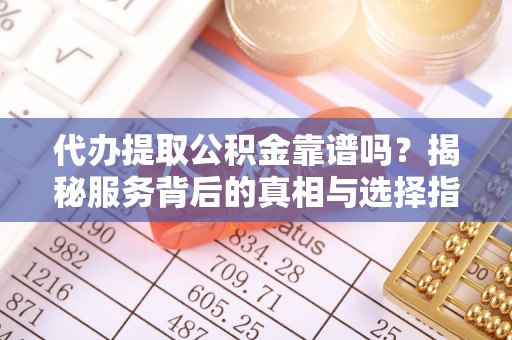 安塞代办提取公积金靠谱吗？揭秘服务背后的真相与选择指南