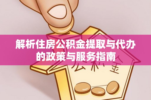 安塞解析住房公积金提取与代办的政策与服务指南