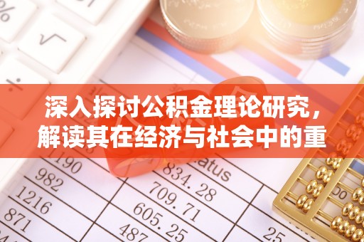 安塞深入探讨公积金理论研究，解读其在经济与社会中的重要角色