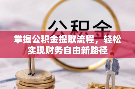 安塞掌握公积金提取流程，轻松实现财务自由新路径