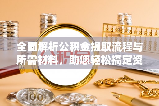 安塞全面解析公积金提取流程与所需材料，助您轻松搞定资金提取