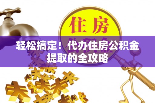 安塞轻松搞定！代办住房公积金提取的全攻略