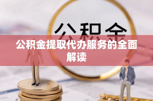 安塞公积金提取代办服务的全面解读